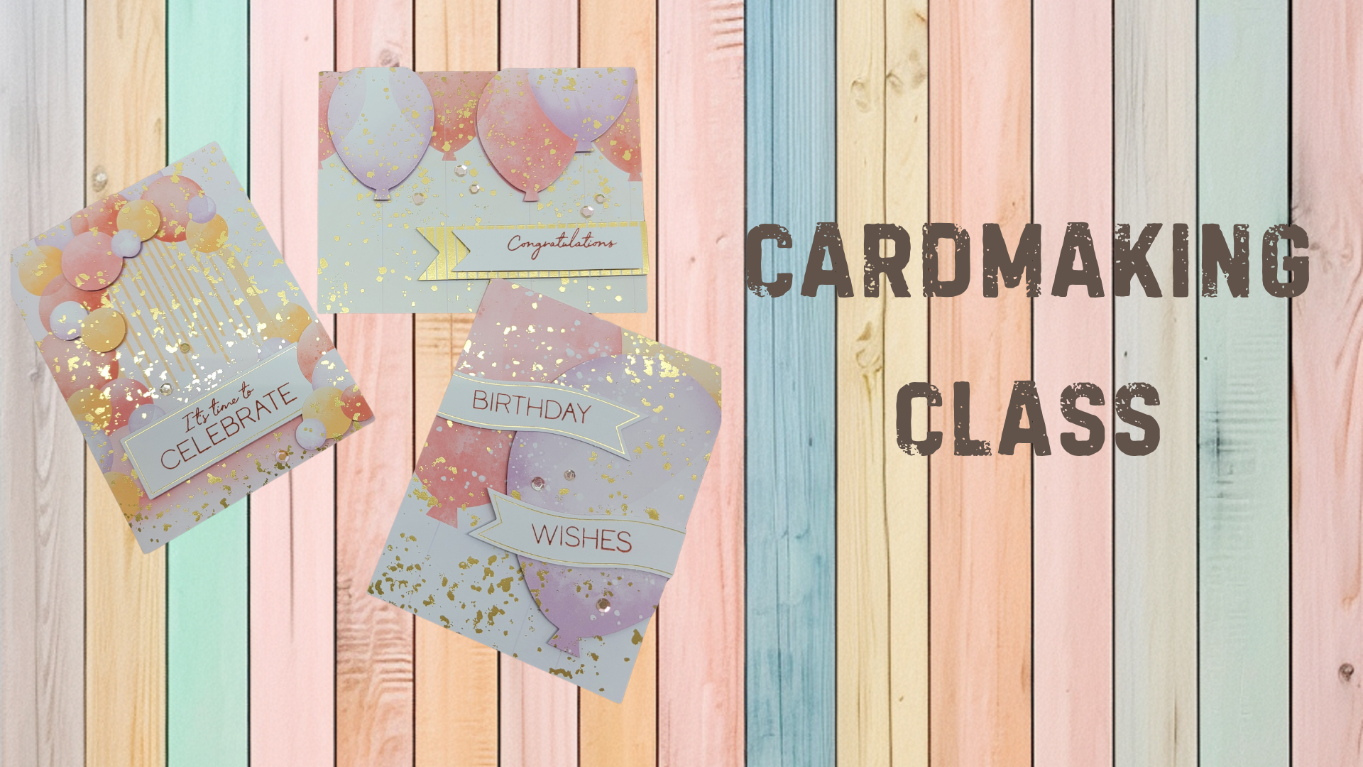 Three pastel and gold birthday/celebration cards on a pastel wooden background. Text says, "Cardmaking Class."