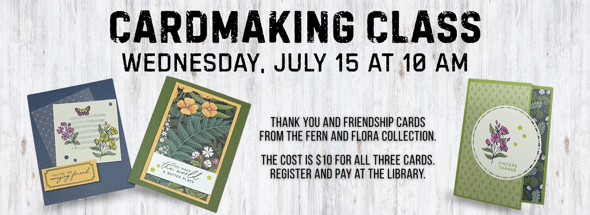 Title says "Cardmaking Class, Wednesday, July 15 at 10:00 a.m." The picture shows three greeting cards with floral images. Cards are friendship and thank you. Text says the cost is ten dollars for three cards. Register and pay at the library.